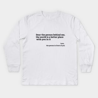 Dear Person Behind Me, the world is a better place with you in it Kids Long Sleeve T-Shirt